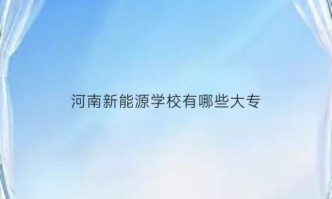 河南新能源学校有哪些大专