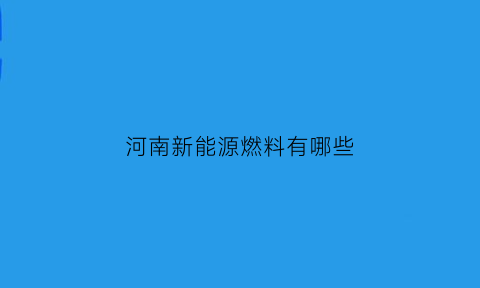 河南新能源燃料有哪些