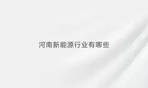 河南新能源行业有哪些(河南的新能源企业)