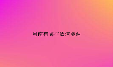 河南有哪些清洁能源