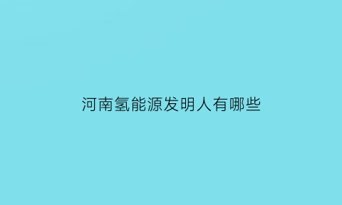 河南氢能源发明人有哪些