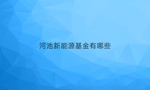 河池新能源基金有哪些