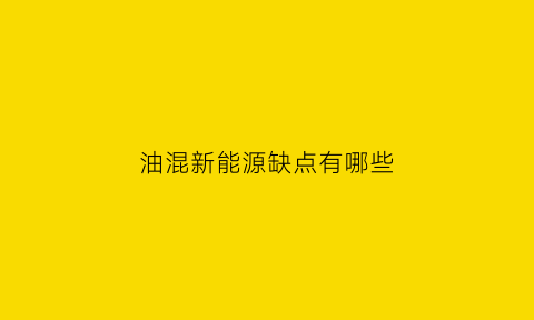 油混新能源缺点有哪些(油混车优缺点)