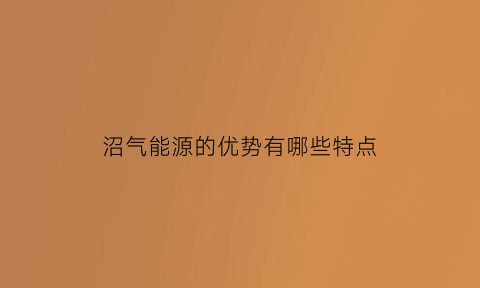 沼气能源的优势有哪些特点