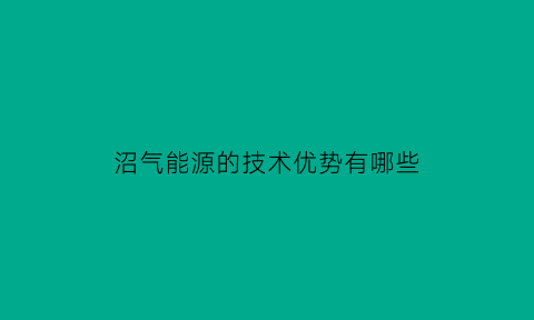 沼气能源的技术优势有哪些