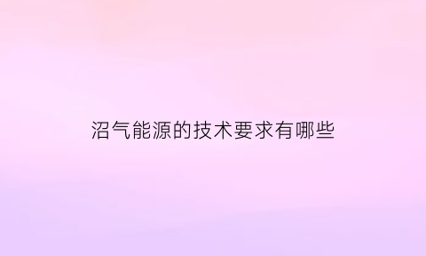 沼气能源的技术要求有哪些