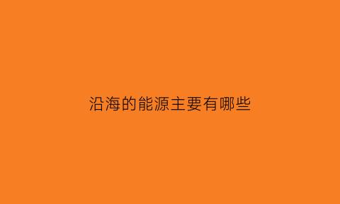 沿海的能源主要有哪些