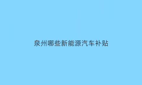 泉州哪些新能源汽车补贴