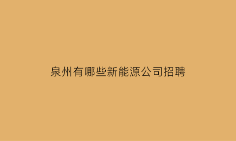 泉州有哪些新能源公司招聘