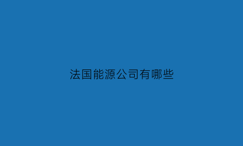 法国能源公司有哪些