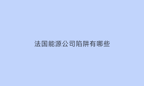 法国能源公司陷阱有哪些