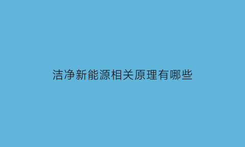 洁净新能源相关原理有哪些