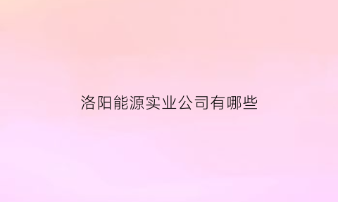 洛阳能源实业公司有哪些