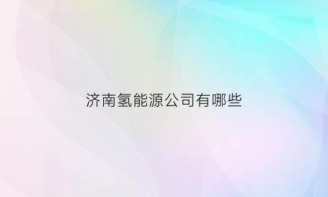 济南氢能源公司有哪些