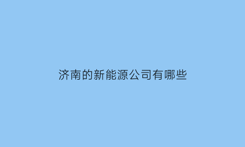 济南的新能源公司有哪些