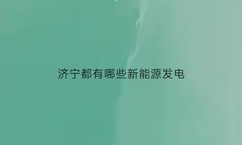 济宁都有哪些新能源发电(济宁新能电力)