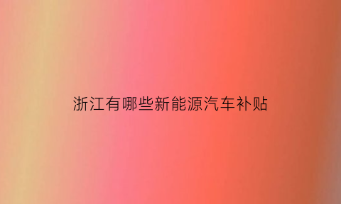 浙江有哪些新能源汽车补贴