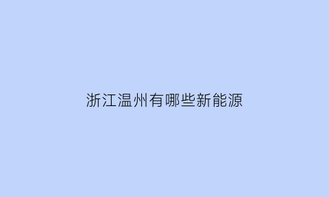 浙江温州有哪些新能源