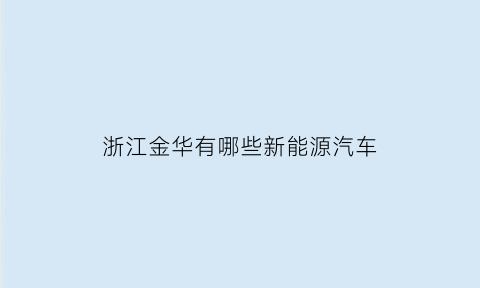 浙江金华有哪些新能源汽车