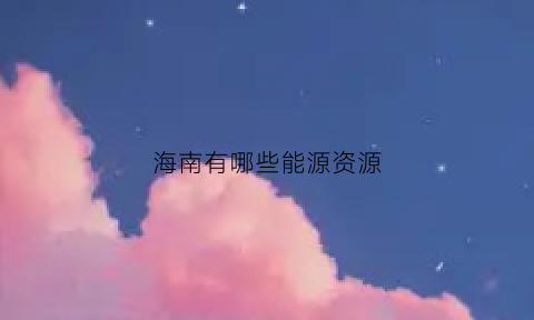 海南有哪些能源资源