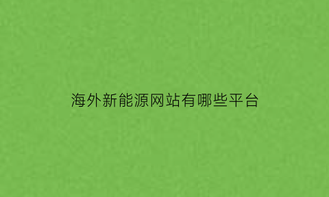 海外新能源网站有哪些平台