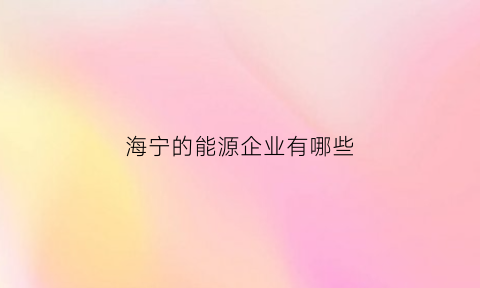 海宁的能源企业有哪些