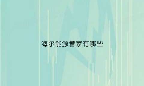 海尔能源管家有哪些(海尔集团能源有限公司)