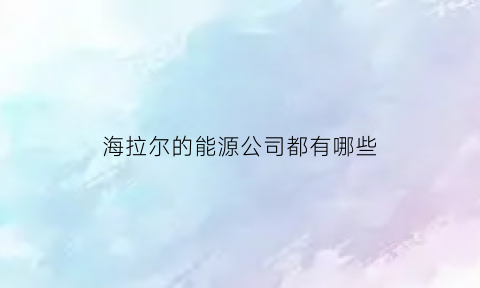 海拉尔的能源公司都有哪些