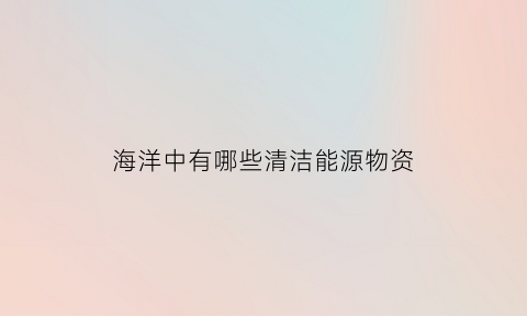 海洋中有哪些清洁能源物资