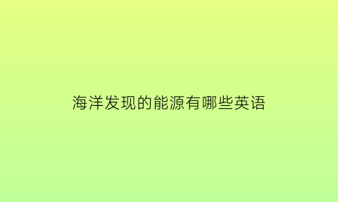 海洋发现的能源有哪些英语