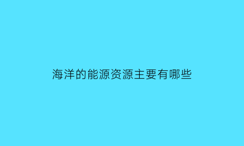 海洋的能源资源主要有哪些