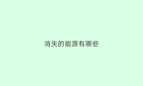 消失的能源有哪些(消失的能力)