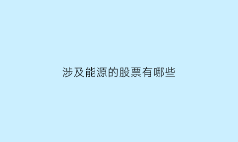 涉及能源的股票有哪些(涉及能源的股票有哪些公司)