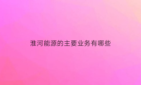 淮河能源的主要业务有哪些