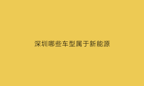 深圳哪些车型属于新能源(深圳新能源车目录2021)