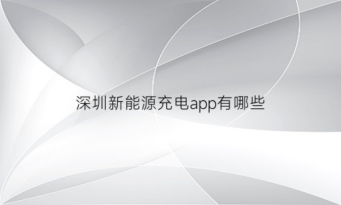 深圳新能源充电app有哪些(深圳新能源哪里充电便宜)