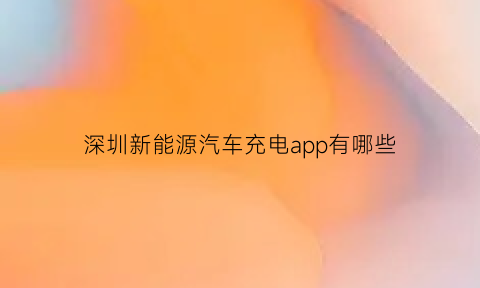 深圳新能源汽车充电app有哪些(深圳新能源车充电app排名)