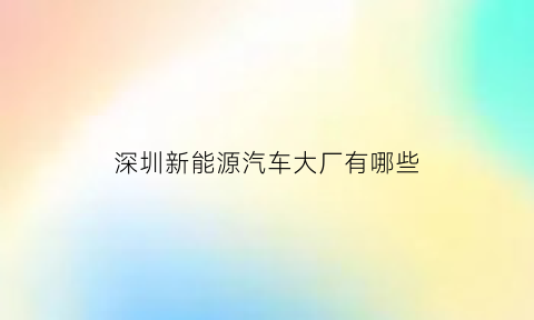 深圳新能源汽车大厂有哪些