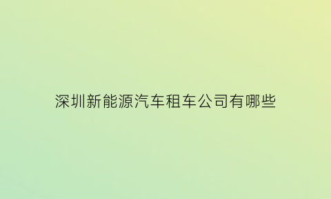 深圳新能源汽车租车公司有哪些