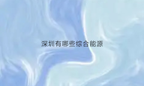 深圳有哪些综合能源(深圳能源全称是什么)