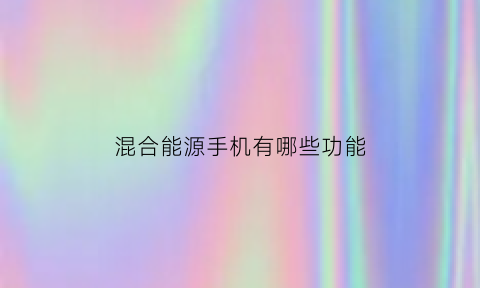 混合能源手机有哪些功能