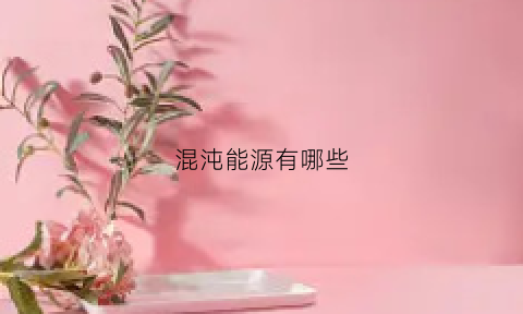 混沌能源有哪些(混沌技术)