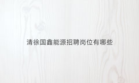 清徐国鑫能源招聘岗位有哪些