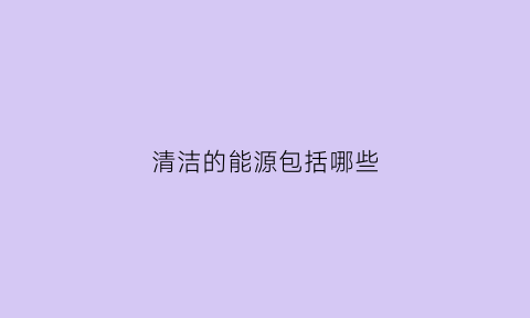 清洁的能源包括哪些