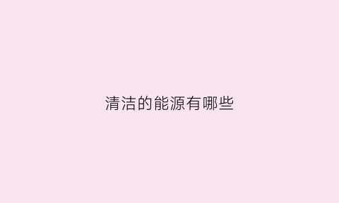 清洁的能源有哪些