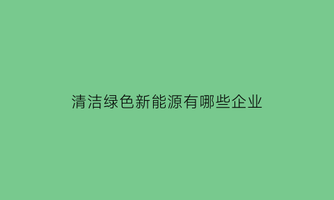 清洁绿色新能源有哪些企业