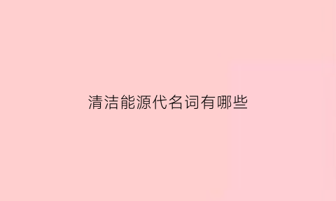 清洁能源代名词有哪些