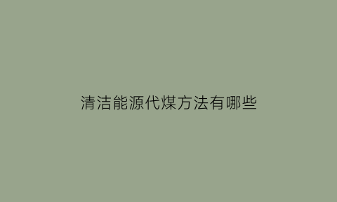 清洁能源代煤方法有哪些