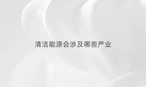 清洁能源会涉及哪些产业