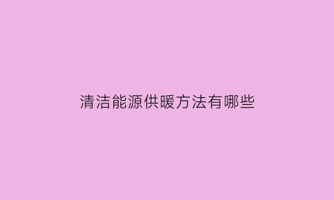 清洁能源供暖方法有哪些